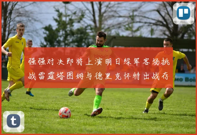 强强对决即将上演明日绿军客场挑战雷霆塔图姆与德里克怀特出战存疑