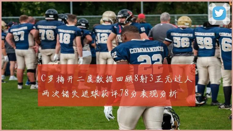C罗梅开二度数据回顾8射3正无过人两次错失进球获评78分表现分析