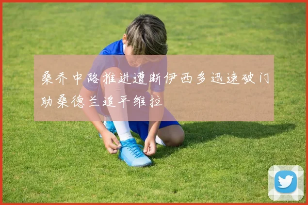 桑乔中路推进遭断伊西多迅速破门助桑德兰追平维拉