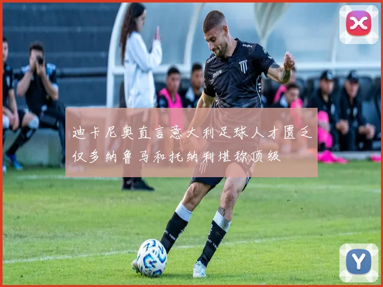 迪卡尼奥直言意大利足球人才匮乏仅多纳鲁马和托纳利堪称顶级