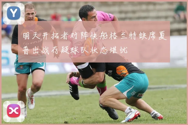 明天开拓者对阵快船格兰特缺席夏普出战存疑球队状态堪忧