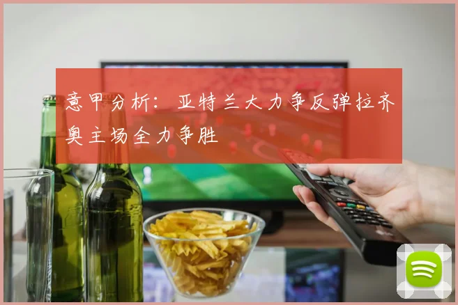 意甲分析：亚特兰大力争反弹拉齐奥主场全力争胜