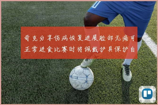 奇克分享伤病恢复进展脸部无痛可正常进食比赛时将佩戴护具保护自己