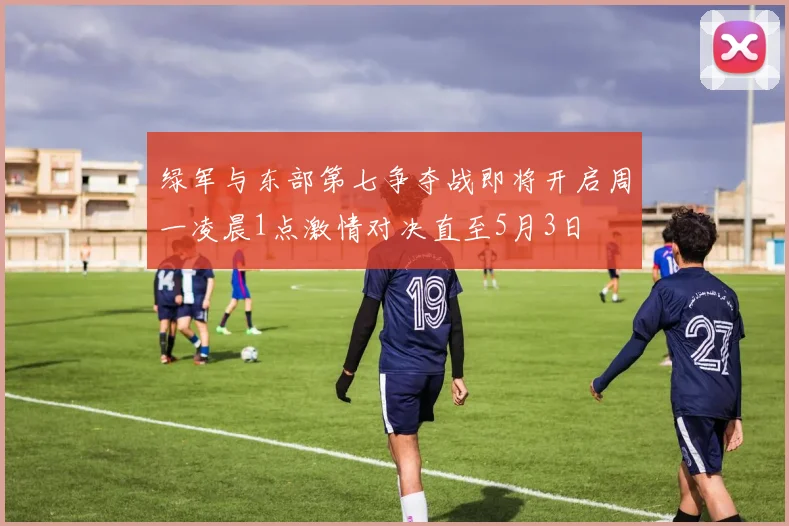 绿军与东部第七争夺战即将开启周一凌晨1点激情对决直至5月3日